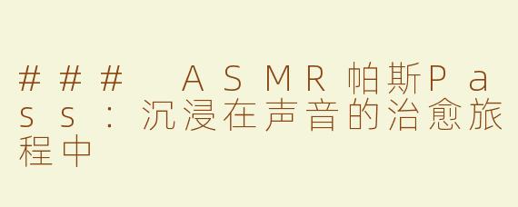 ### ASMR帕斯Pass：沉浸在声音的治愈旅程中