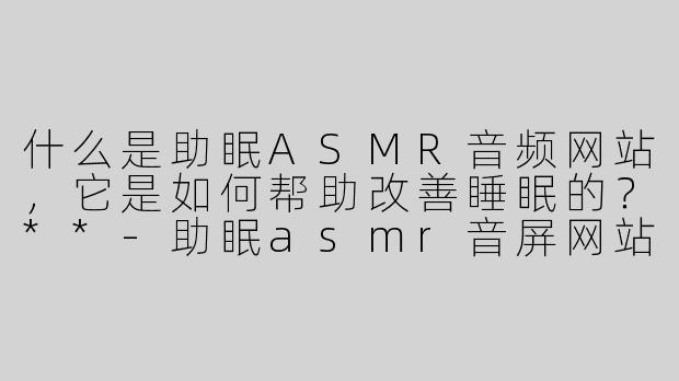 什么是助眠ASMR音频网站，它是如何帮助改善睡眠的？**