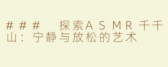 ### 探索ASMR千千山：宁静与放松的艺术
