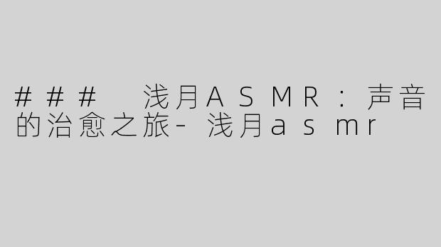### 浅月ASMR：声音的治愈之旅