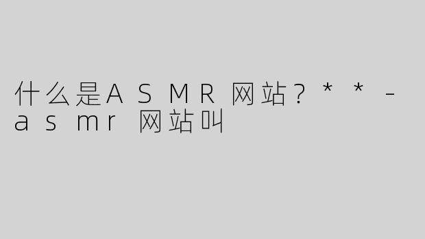 什么是ASMR网站？**