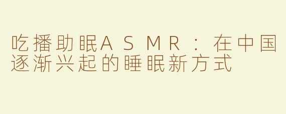 吃播助眠ASMR：在中国逐渐兴起的睡眠新方式