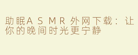 助眠ASMR外网下载：让你的晚间时光更宁静