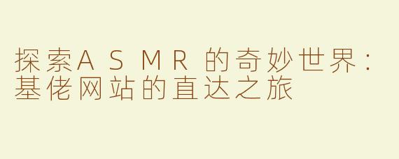 探索ASMR的奇妙世界：基佬网站的直达之旅