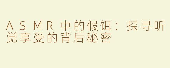 ASMR中的假饵：探寻听觉享受的背后秘密
