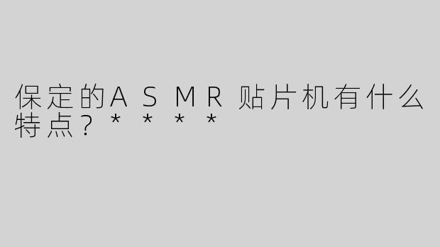 保定的ASMR贴片机有什么特点？****