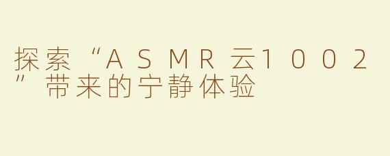 探索“ASMR云1002”带来的宁静体验