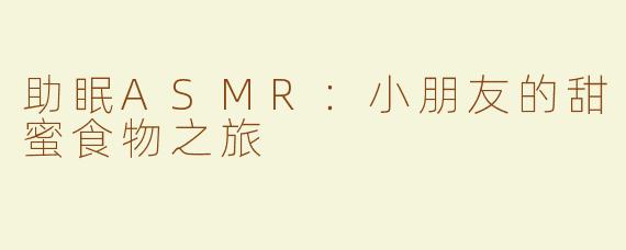 助眠ASMR：小朋友的甜蜜食物之旅