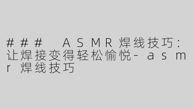 ### ASMR焊线技巧：让焊接变得轻松愉悦-asmr焊线技巧