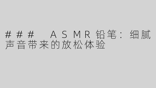 ### ASMR铅笔：细腻声音带来的放松体验