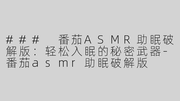 ### 番茄ASMR助眠破解版：轻松入眠的秘密武器-番茄asmr助眠破解版