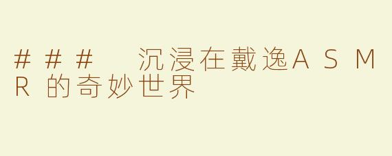 ### 沉浸在戴逸ASMR的奇妙世界