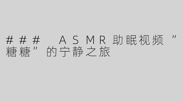 ### ASMR助眠视频“糖糖”的宁静之旅