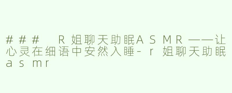 ### R姐聊天助眠ASMR——让心灵在细语中安然入睡