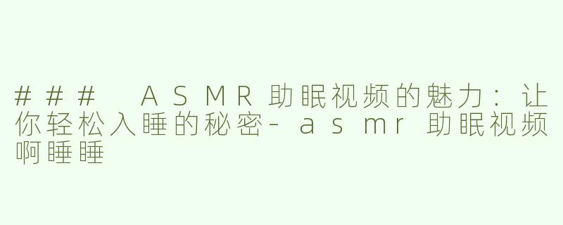### ASMR助眠视频的魅力：让你轻松入睡的秘密-asmr助眠视频啊睡睡