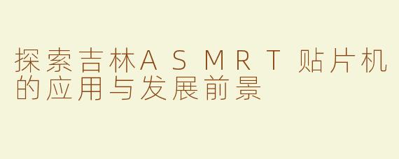 探索吉林ASMRT贴片机的应用与发展前景