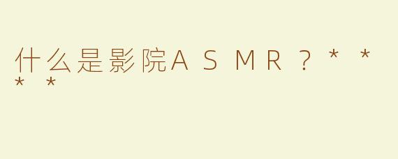 什么是影院ASMR？****