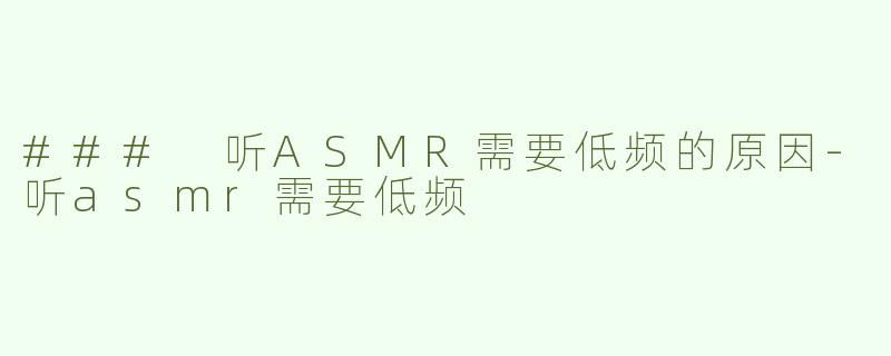 ### 听ASMR需要低频的原因