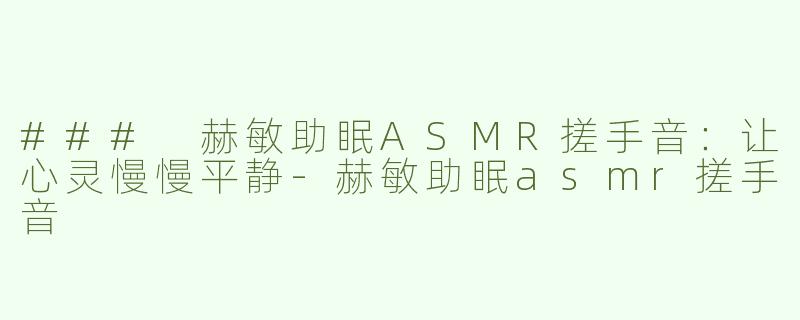 ### 赫敏助眠ASMR搓手音：让心灵慢慢平静-赫敏助眠asmr搓手音