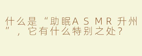 什么是“助眠ASMR升州”，它有什么特别之处？