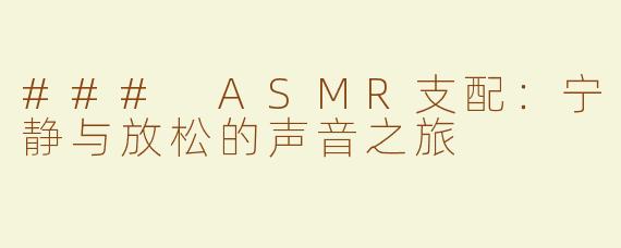 ### ASMR支配：宁静与放松的声音之旅  