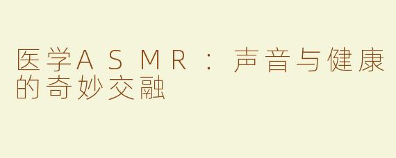 医学ASMR：声音与健康的奇妙交融