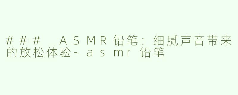 ### ASMR铅笔：细腻声音带来的放松体验