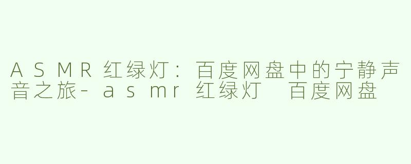 ASMR红绿灯：百度网盘中的宁静声音之旅-asmr红绿灯 百度网盘