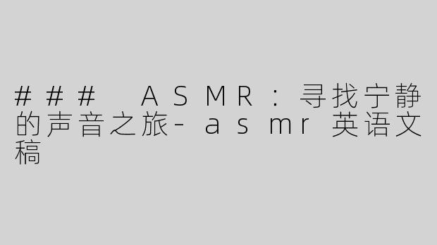 ### ASMR：寻找宁静的声音之旅-asmr英语文稿