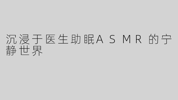 沉浸于医生助眠ASMR的宁静世界