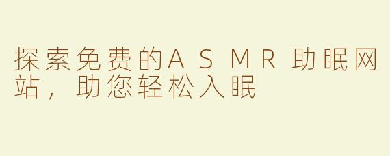 探索免费的ASMR助眠网站，助您轻松入眠