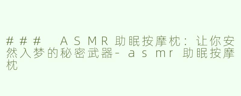 ### ASMR助眠按摩枕：让你安然入梦的秘密武器-asmr助眠按摩枕
