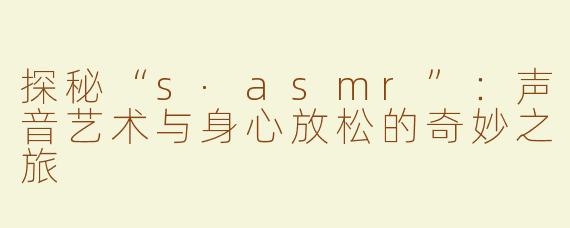 探秘“s·asmr”：声音艺术与身心放松的奇妙之旅