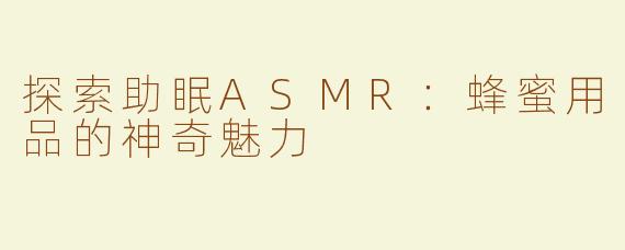 探索助眠ASMR：蜂蜜用品的神奇魅力