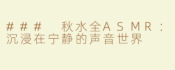 ### 秋水全ASMR：沉浸在宁静的声音世界