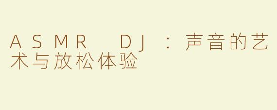 ASMR DJ：声音的艺术与放松体验