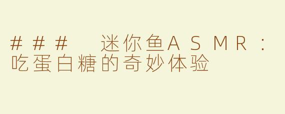 ### 迷你鱼ASMR：吃蛋白糖的奇妙体验