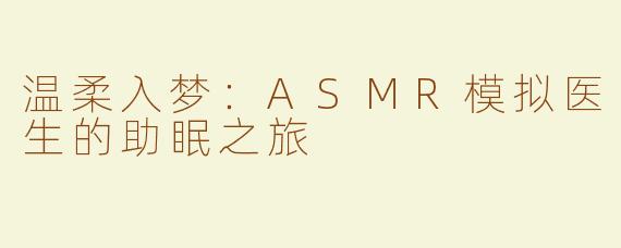 温柔入梦：ASMR模拟医生的助眠之旅
