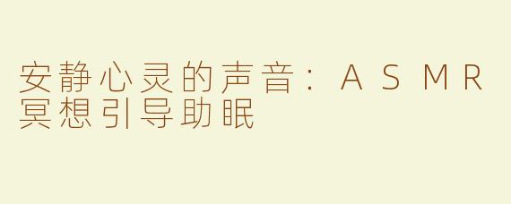 安静心灵的声音：ASMR冥想引导助眠