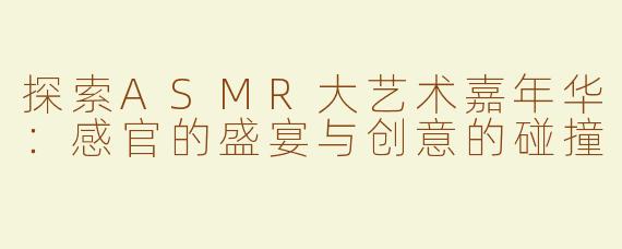探索ASMR大艺术嘉年华：感官的盛宴与创意的碰撞