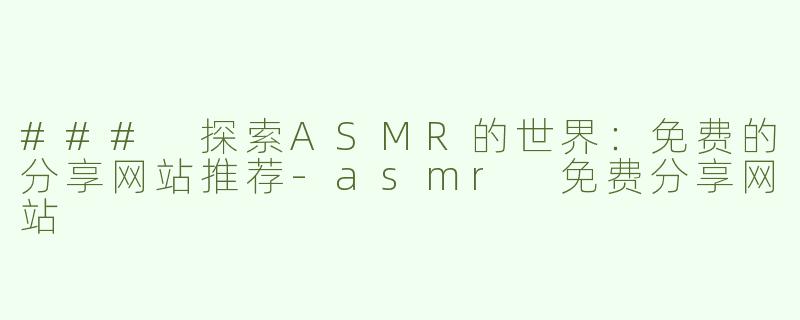 ### 探索ASMR的世界：免费的分享网站推荐