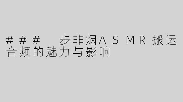 ### 步非烟ASMR搬运音频的魅力与影响
