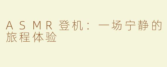 ASMR登机：一场宁静的旅程体验