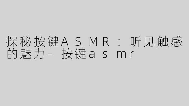 探秘按键ASMR：听见触感的魅力