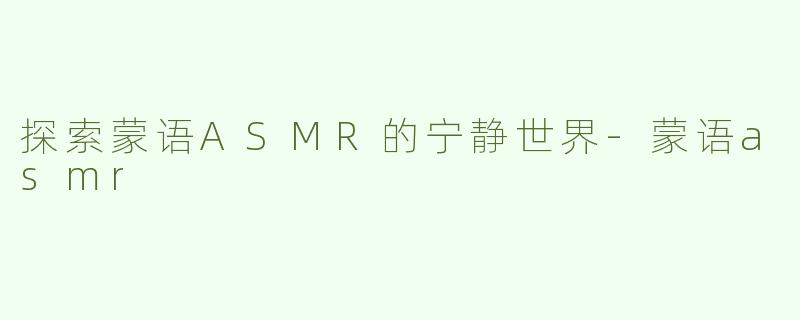 探索蒙语ASMR的宁静世界-蒙语asmr