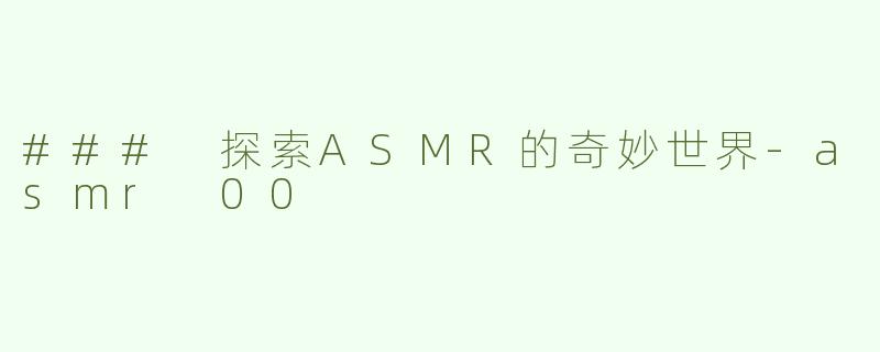 ### 探索ASMR的奇妙世界-asmr 00