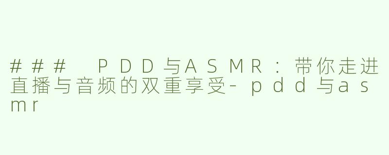### PDD与ASMR：带你走进直播与音频的双重享受