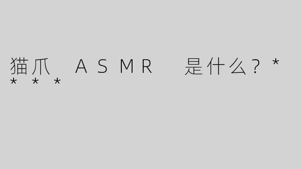 猫爪 ASMR 是什么？****