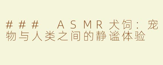 ### ASMR犬饲：宠物与人类之间的静谧体验