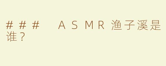 ### ASMR渔子溪是谁？